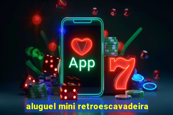 aluguel mini retroescavadeira