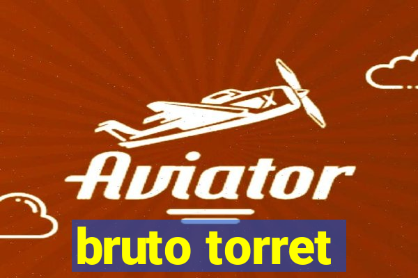 bruto torret