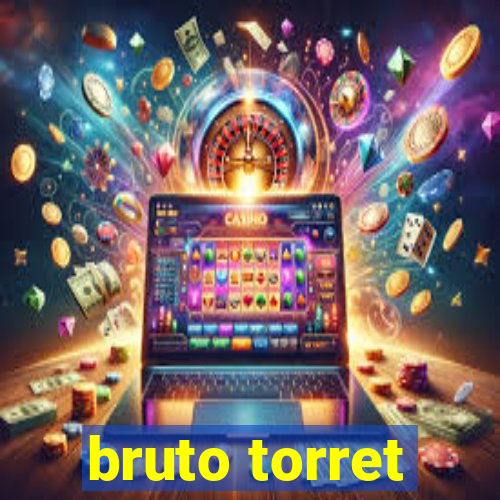 bruto torret