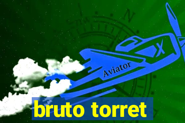 bruto torret