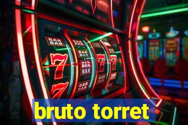 bruto torret