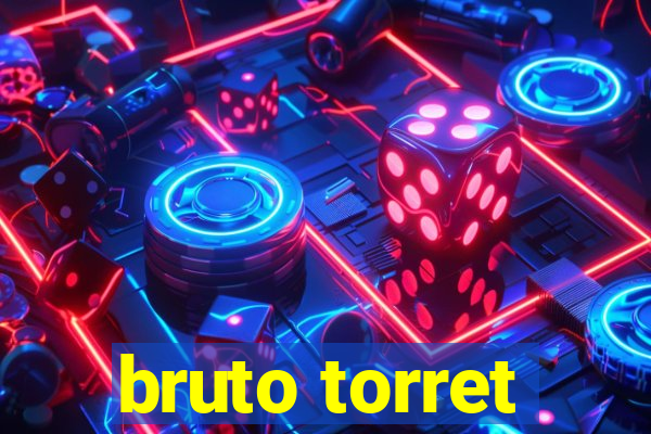 bruto torret