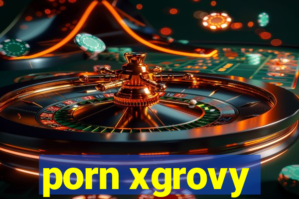 porn xgrovy