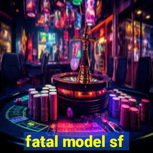 fatal model sf