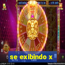 se exibindo x