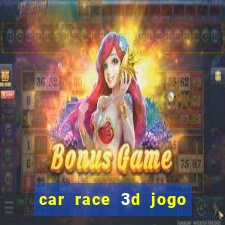 car race 3d jogo de carros