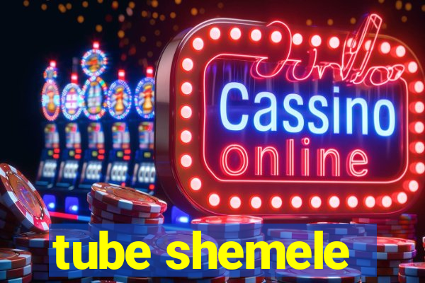 tube shemele