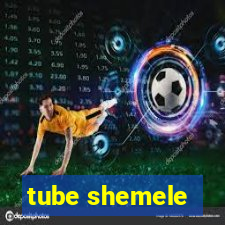 tube shemele