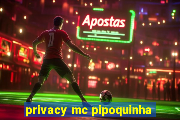 privacy mc pipoquinha