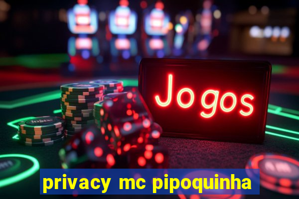 privacy mc pipoquinha