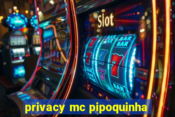 privacy mc pipoquinha