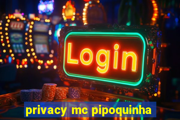 privacy mc pipoquinha