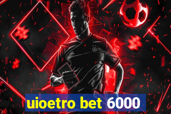 uioetro bet 6000