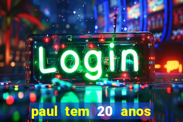 paul tem 20 anos de idade. a idade dele