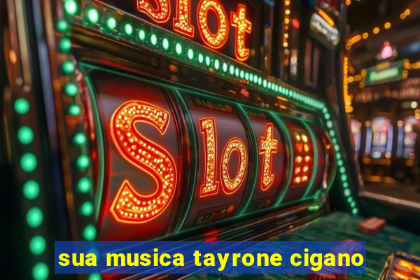 sua musica tayrone cigano