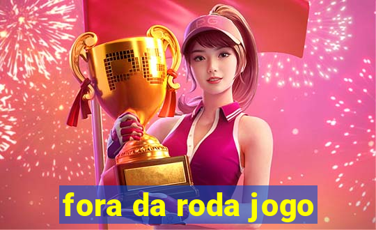 fora da roda jogo