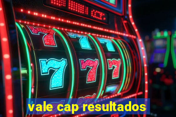 vale cap resultados