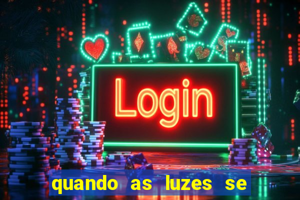 quando as luzes se apagam redecanais