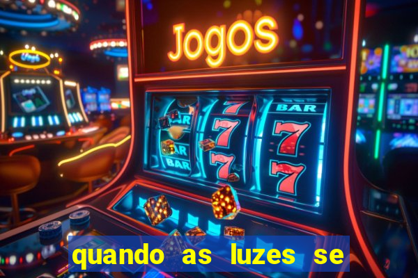 quando as luzes se apagam redecanais