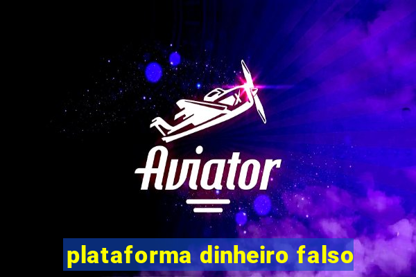 plataforma dinheiro falso