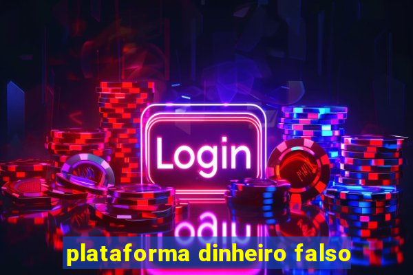 plataforma dinheiro falso