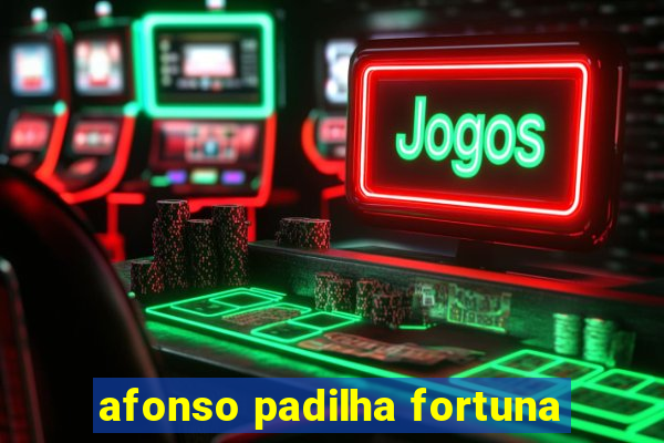 afonso padilha fortuna