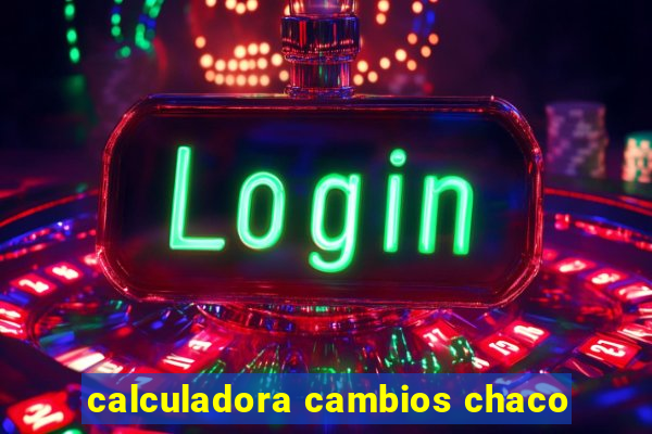 calculadora cambios chaco