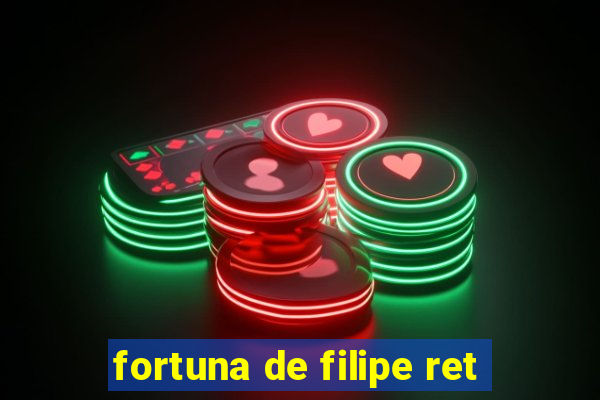 fortuna de filipe ret