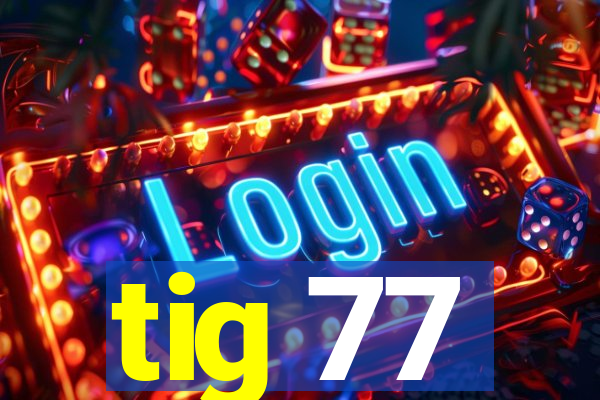 tig 77