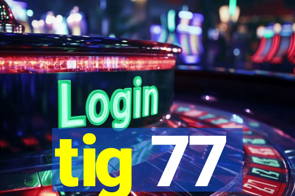 tig 77