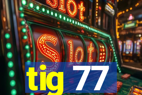 tig 77