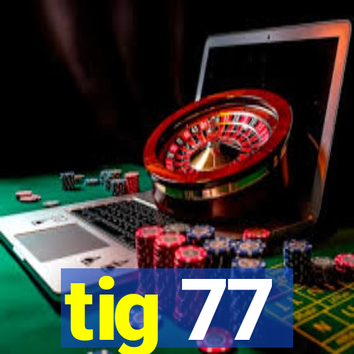 tig 77