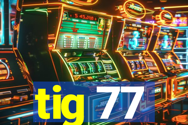 tig 77