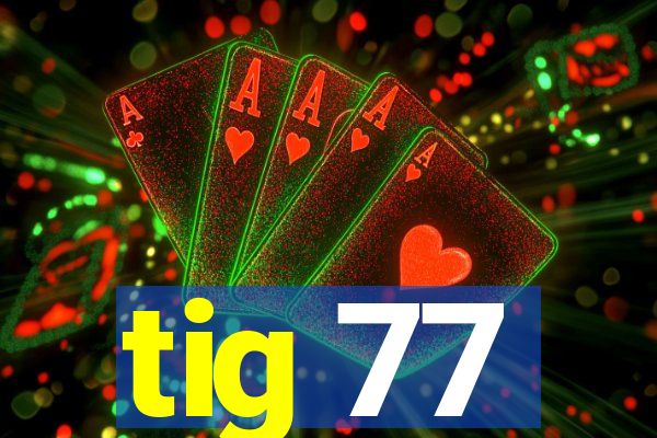 tig 77