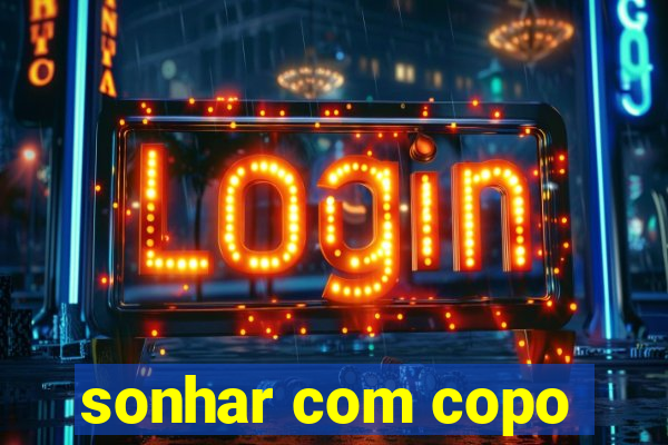 sonhar com copo