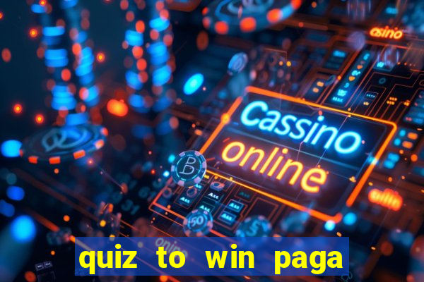 quiz to win paga mesmo quiz paga mesmo