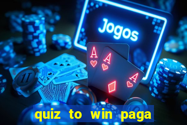 quiz to win paga mesmo quiz paga mesmo