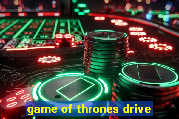 game of thrones drive