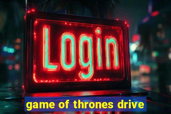 game of thrones drive