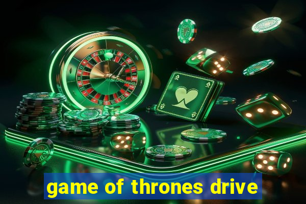 game of thrones drive