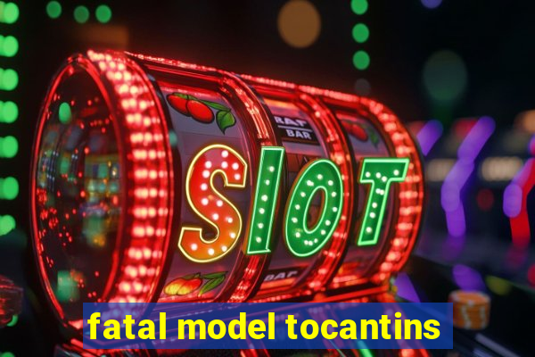 fatal model tocantins