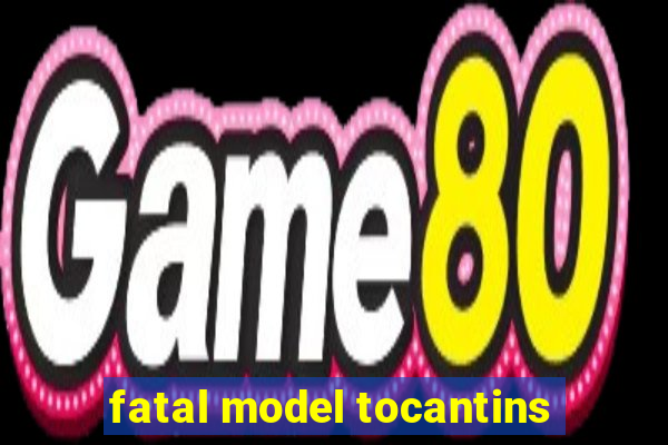 fatal model tocantins