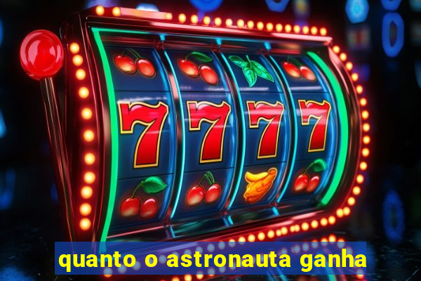 quanto o astronauta ganha