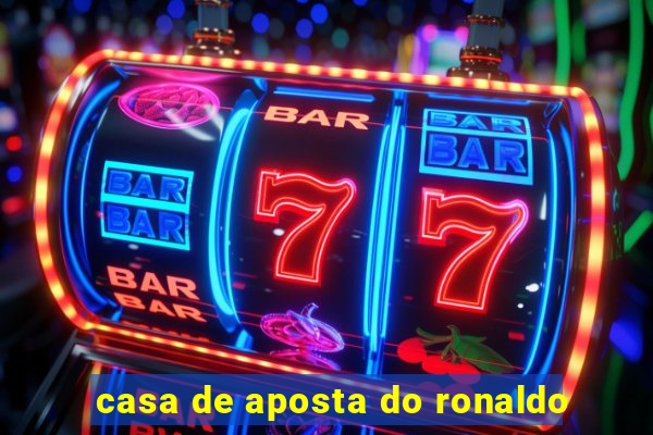 casa de aposta do ronaldo