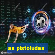 as pistoludas