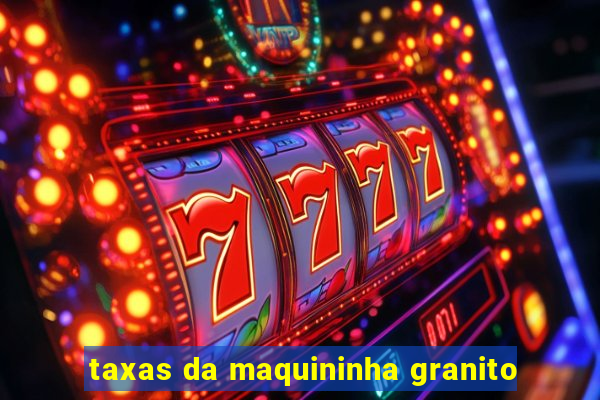 taxas da maquininha granito