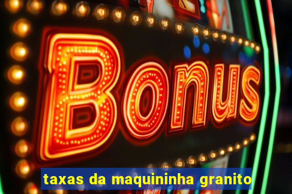 taxas da maquininha granito