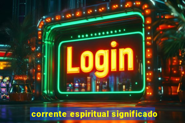 corrente espiritual significado