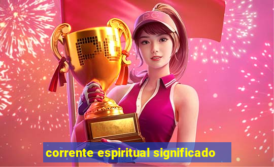 corrente espiritual significado