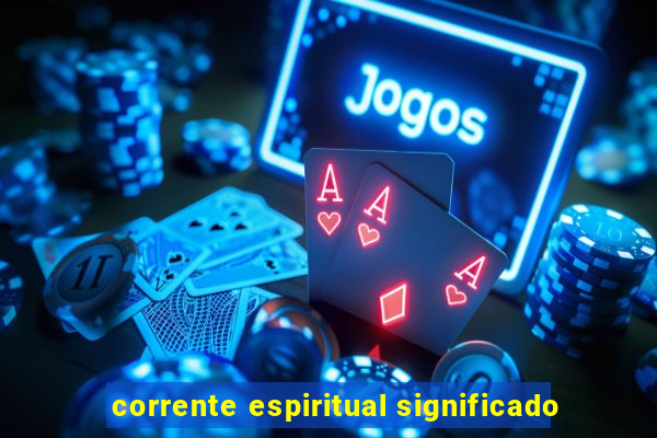 corrente espiritual significado